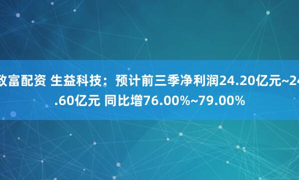 致富配资 生益科技:预计前三季净利润24.20亿元~24.60亿元 同比增76.00%~79.00%