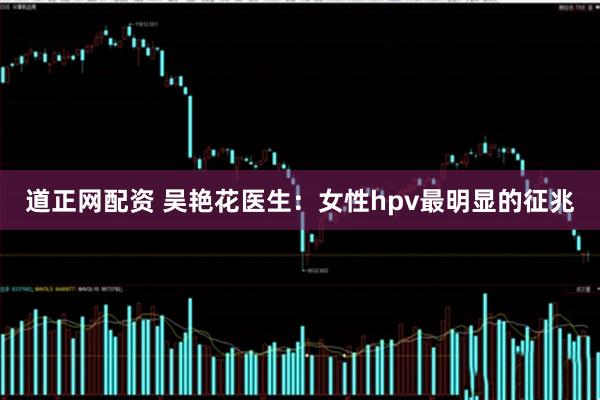 道正网配资 吴艳花医生:女性hpv最明显的征兆