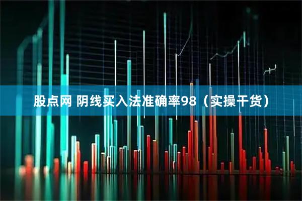 股点网 阴线买入法准确率98(实操干货)
