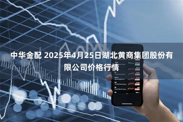 中华金配 2025年4月25日湖北黄商集团股份有限公司价格行情