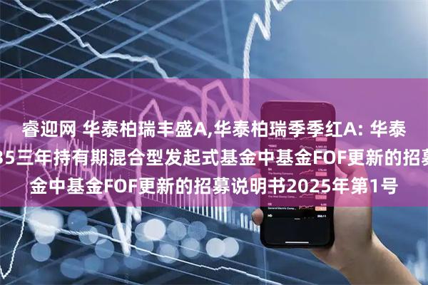 睿迎网 华泰柏瑞丰盛A,华泰柏瑞季季红A: 华泰柏瑞养老目标日期2035三年持有期混合型发起式基金中基金FOF更新的招募说明书2025年第1号