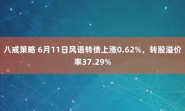 八戒策略 6月11日风语转债上涨0.62%,转股溢价率37.29%