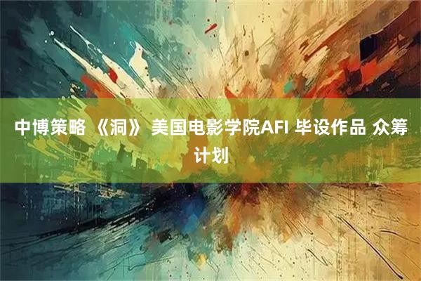 中博策略 《洞》 美国电影学院AFI 毕设作品 众筹计划