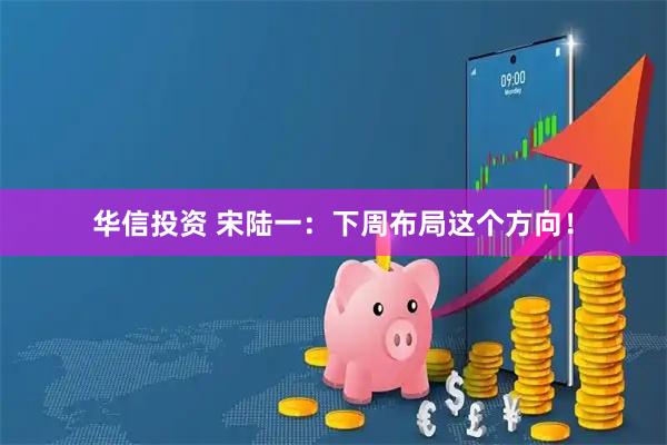 华信投资 宋陆一：下周布局这个方向！