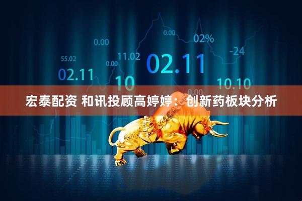 宏泰配资 和讯投顾高婷婷：创新药板块分析