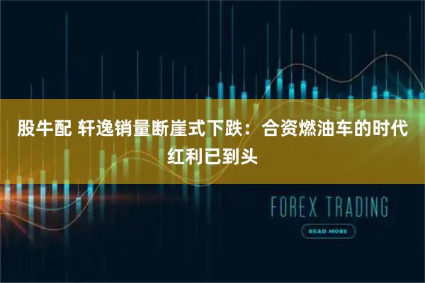 股牛配 轩逸销量断崖式下跌：合资燃油车的时代红利已到头